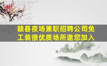 赣县夜场兼职招聘公司免工装很优质场所邀您加入